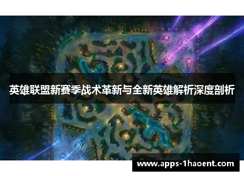 英雄联盟新赛季战术革新与全新英雄解析深度剖析