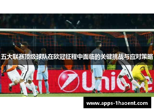 五大联赛顶级球队在欧冠征程中面临的关键挑战与应对策略