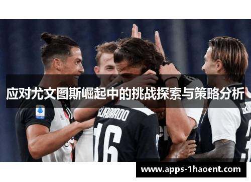 应对尤文图斯崛起中的挑战探索与策略分析