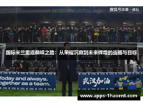 国际米兰重返巅峰之路：从荣耀沉寂到未来辉煌的战略与目标