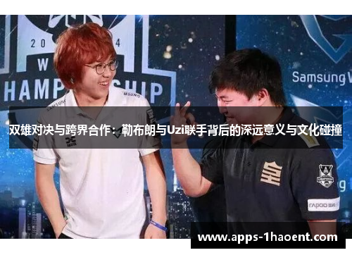 双雄对决与跨界合作：勒布朗与Uzi联手背后的深远意义与文化碰撞