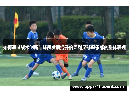如何通过战术创新与球员发展提升伯恩利足球俱乐部的整体表现