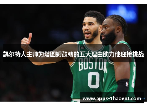 凯尔特人主帅为塔图姆鼓劲的五大理由助力他迎接挑战