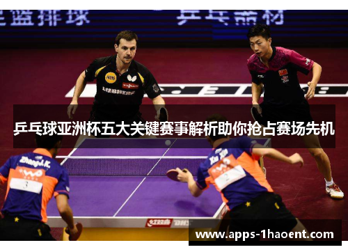 乒乓球亚洲杯五大关键赛事解析助你抢占赛场先机