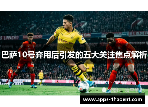 巴萨10号弃用后引发的五大关注焦点解析