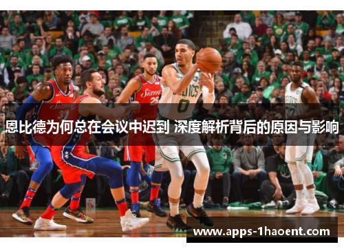 恩比德为何总在会议中迟到 深度解析背后的原因与影响