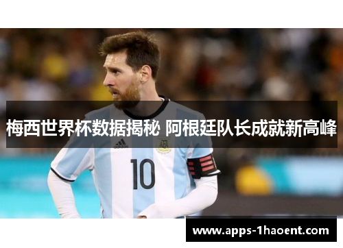 梅西世界杯数据揭秘 阿根廷队长成就新高峰