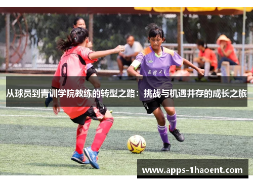 从球员到青训学院教练的转型之路：挑战与机遇并存的成长之旅