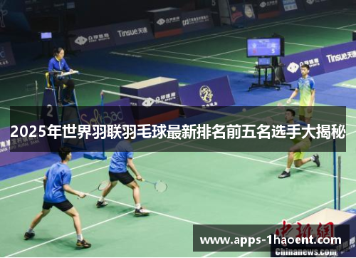 2025年世界羽联羽毛球最新排名前五名选手大揭秘