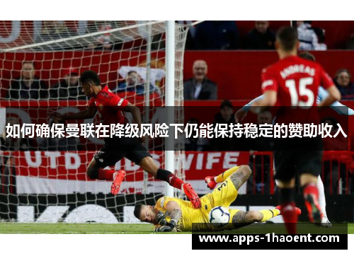如何确保曼联在降级风险下仍能保持稳定的赞助收入