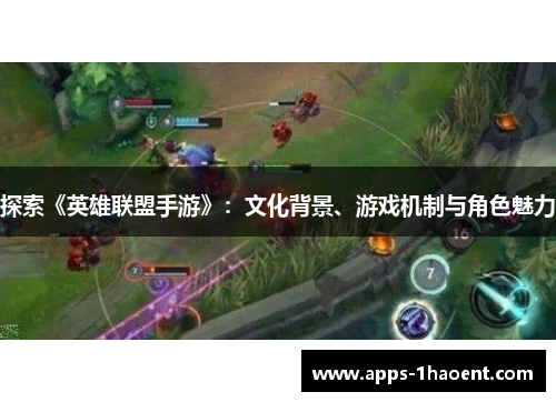探索《英雄联盟手游》：文化背景、游戏机制与角色魅力
