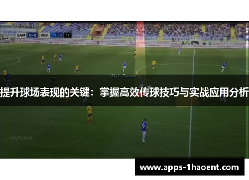 提升球场表现的关键：掌握高效传球技巧与实战应用分析