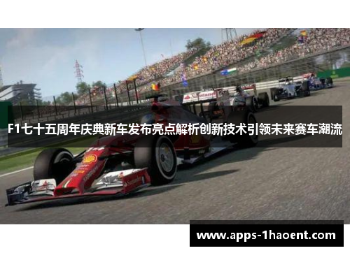 F1七十五周年庆典新车发布亮点解析创新技术引领未来赛车潮流