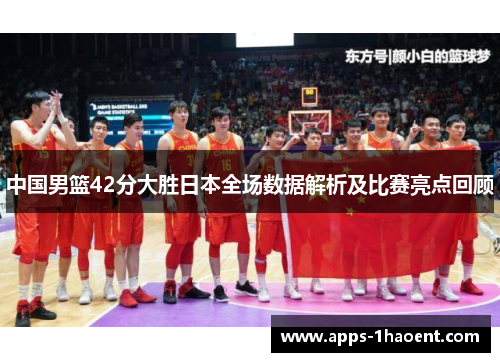 中国男篮42分大胜日本全场数据解析及比赛亮点回顾
