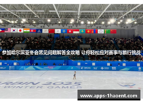 参加哈尔滨亚冬会常见问题解答全攻略 让你轻松应对赛事与旅行挑战