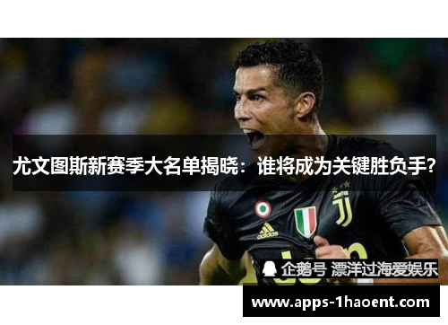 尤文图斯新赛季大名单揭晓：谁将成为关键胜负手？