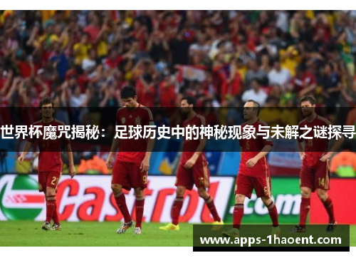 世界杯魔咒揭秘：足球历史中的神秘现象与未解之谜探寻