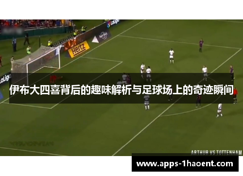伊布大四喜背后的趣味解析与足球场上的奇迹瞬间