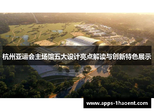 杭州亚运会主场馆五大设计亮点解读与创新特色展示
