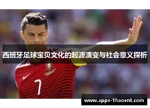 西班牙足球宝贝文化的起源演变与社会意义探析