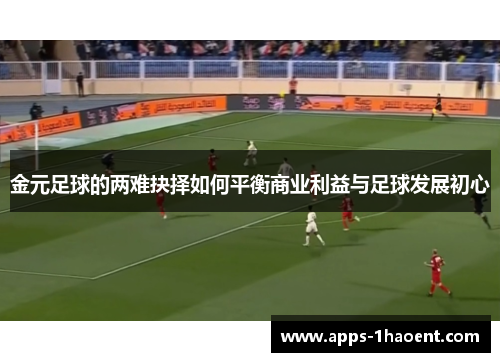 金元足球的两难抉择如何平衡商业利益与足球发展初心