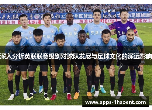深入分析英联联赛级别对球队发展与足球文化的深远影响