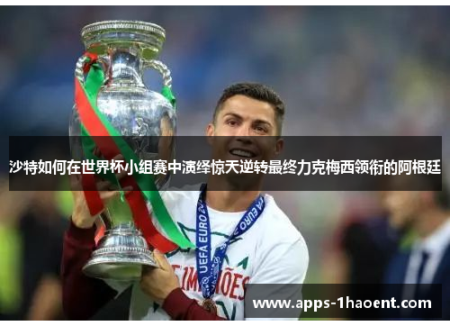 沙特如何在世界杯小组赛中演绎惊天逆转最终力克梅西领衔的阿根廷