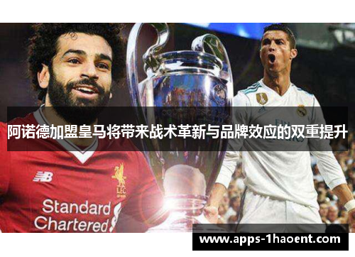 阿诺德加盟皇马将带来战术革新与品牌效应的双重提升
