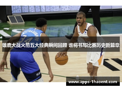 雄鹿大战火箭五大经典瞬间回顾 谁将书写比赛历史新篇章