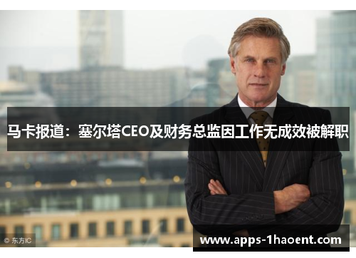 马卡报道：塞尔塔CEO及财务总监因工作无成效被解职