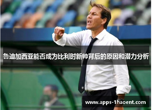 鲁迪加西亚能否成为比利时新帅背后的原因和潜力分析