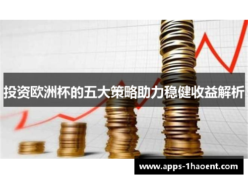 投资欧洲杯的五大策略助力稳健收益解析 投资欧洲杯的五大策略助力稳健收益解析