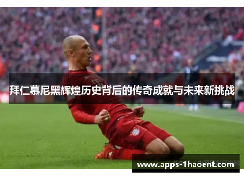 拜仁慕尼黑辉煌历史背后的传奇成就与未来新挑战 拜仁慕尼黑辉煌历史背后的传奇成就与未来新挑战