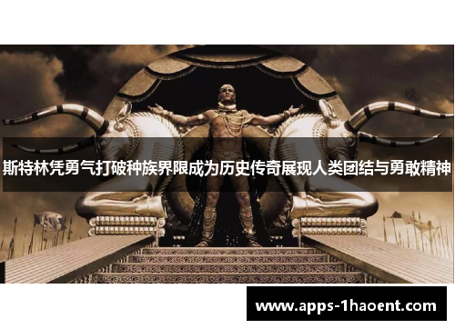 斯特林凭勇气打破种族界限成为历史传奇展现人类团结与勇敢精神 斯特林凭勇气打破种族界限成为历史传奇展现人类团结与勇敢精神