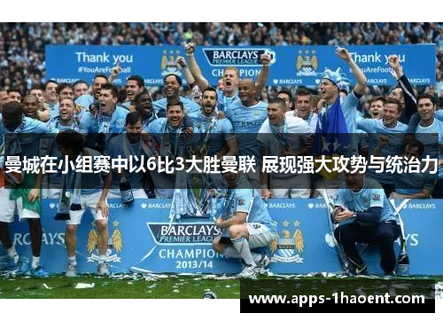 曼城在小组赛中以6比3大胜曼联 展现强大攻势与统治力 曼城在小组赛中以6比3大胜曼联 展现强大攻势与统治力