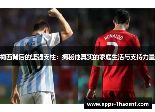梅西背后的坚强支柱:揭秘他真实的家庭生活与支持力量 梅西背后的坚强支柱:揭秘他真实的家庭生活与支持力量