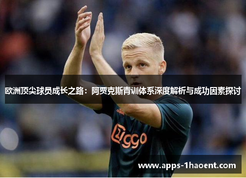 欧洲顶尖球员成长之路:阿贾克斯青训体系深度解析与成功因素探讨 欧洲顶尖球员成长之路:阿贾克斯青训体系深度解析与成功因素探讨