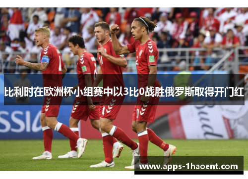比利时在欧洲杯小组赛中以3比0战胜俄罗斯取得开门红 比利时在欧洲杯小组赛中以3比0战胜俄罗斯取得开门红