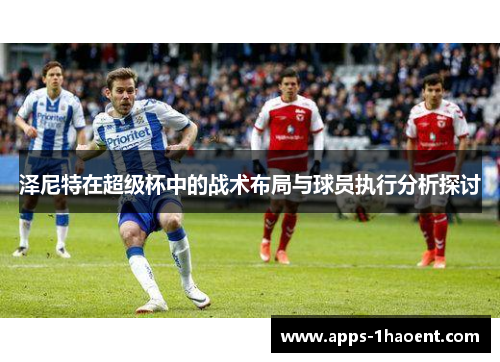 泽尼特在超级杯中的战术布局与球员执行分析探讨 泽尼特在超级杯中的战术布局与球员执行分析探讨