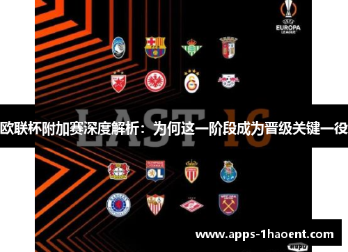 欧联杯附加赛深度解析:为何这一阶段成为晋级关键一役 欧联杯附加赛深度解析:为何这一阶段成为晋级关键一役