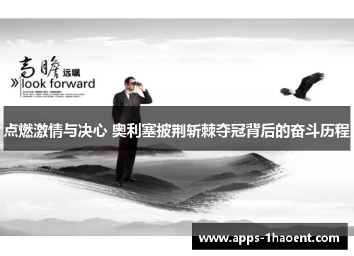 点燃激情与决心 奥利塞披荆斩棘夺冠背后的奋斗历程 点燃激情与决心 奥利塞披荆斩棘夺冠背后的奋斗历程