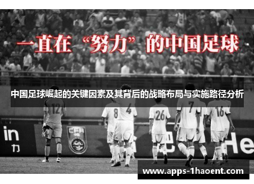 中国足球崛起的关键因素及其背后的战略布局与实施路径分析 中国足球崛起的关键因素及其背后的战略布局与实施路径分析