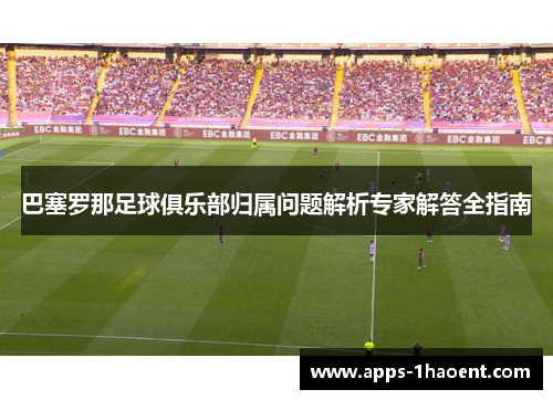 巴塞罗那足球俱乐部归属问题解析专家解答全指南 巴塞罗那足球俱乐部归属问题解析专家解答全指南