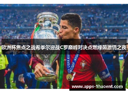 欧洲杯焦点之战希季尔迎战C罗巅峰对决点燃绿茵激情之夜 欧洲杯焦点之战希季尔迎战C罗巅峰对决点燃绿茵激情之夜