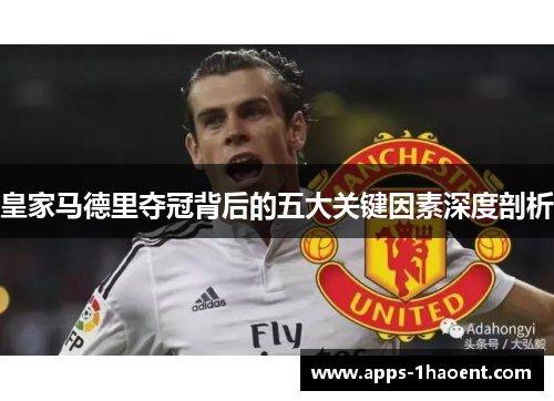 皇家马德里夺冠背后的五大关键因素深度剖析 皇家马德里夺冠背后的五大关键因素深度剖析