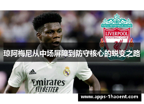 琼阿梅尼从中场屏障到防守核心的蜕变之路 琼阿梅尼从中场屏障到防守核心的蜕变之路
