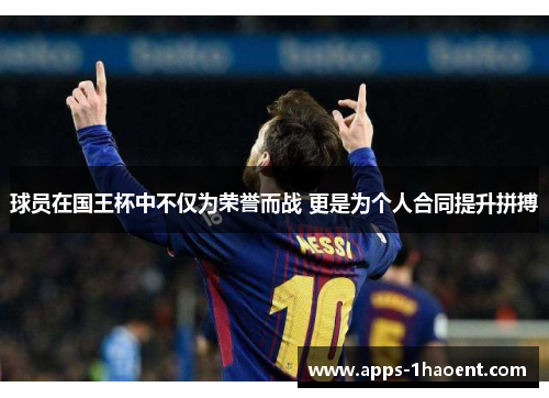 球员在国王杯中不仅为荣誉而战 更是为个人合同提升拼搏 球员在国王杯中不仅为荣誉而战 更是为个人合同提升拼搏