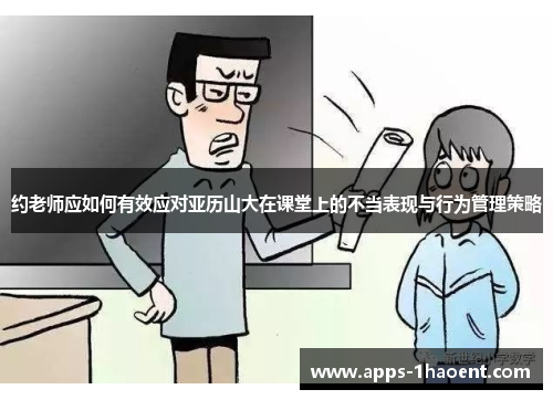 约老师应如何有效应对亚历山大在课堂上的不当表现与行为管理策略 约老师应如何有效应对亚历山大在课堂上的不当表现与行为管理策略