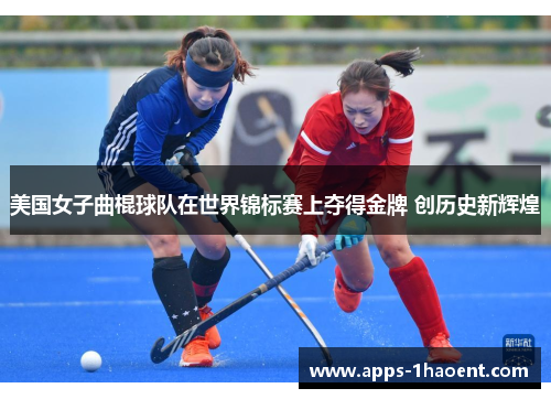 美国女子曲棍球队在世界锦标赛上夺得金牌 创历史新辉煌