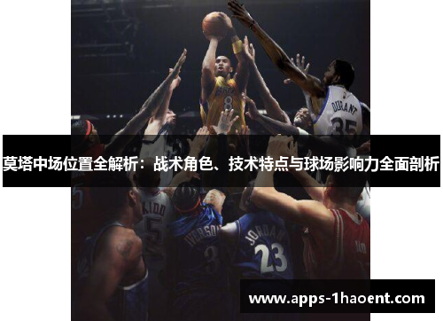 莫塔中场位置全解析:战术角色、技术特点与球场影响力全面剖析 莫塔中场位置全解析:战术角色、技术特点与球场影响力全面剖析